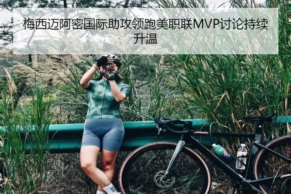 梅西迈阿密国际助攻领跑美职联MVP讨论持续升温