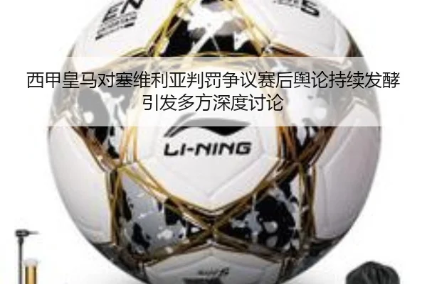 西甲皇马对塞维利亚判罚争议赛后舆论持续发酵引发多方深度讨论