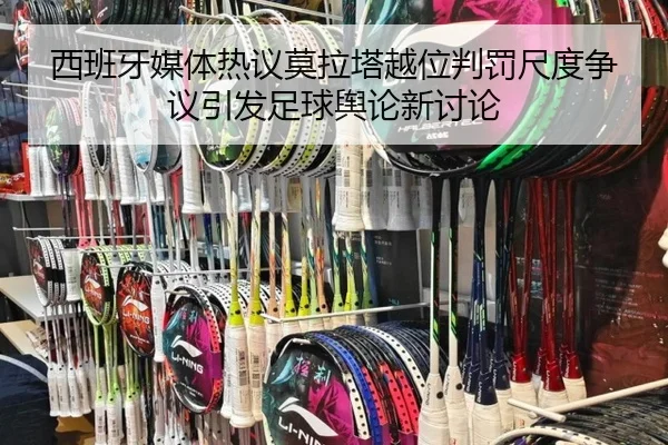 西班牙媒体热议莫拉塔越位判罚尺度争议引发足球舆论新讨论