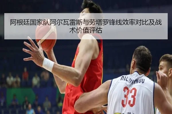 阿根廷国家队阿尔瓦雷斯与劳塔罗锋线效率对比及战术价值评估