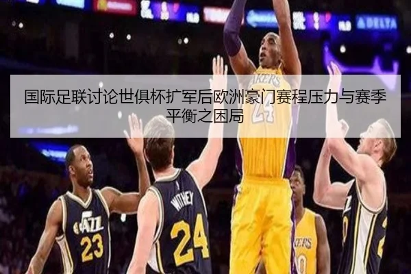 国际足联讨论世俱杯扩军后欧洲豪门赛程压力与赛季平衡之困局