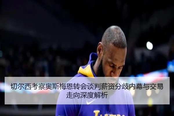 切尔西考察奥斯梅恩转会谈判薪资分歧内幕与交易走向深度解析