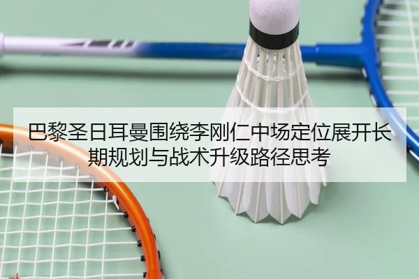 巴黎圣日耳曼围绕李刚仁中场定位展开长期规划与战术升级路径思考