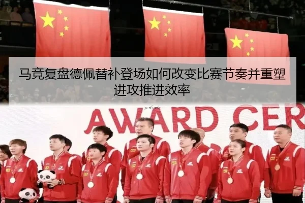 马竞复盘德佩替补登场如何改变比赛节奏并重塑进攻推进效率