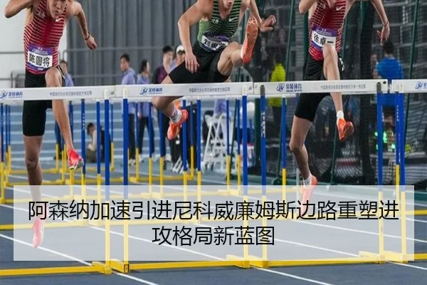 阿森纳加速引进尼科威廉姆斯边路重塑进攻格局新蓝图